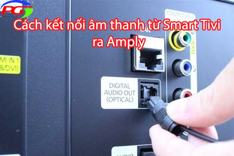 Các cách kết nối âm thanh từ Smart Tivi ra Amply